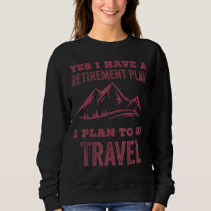 Yes I Have A Retirement Plan I Plan To Go Travel Sweatshirt
