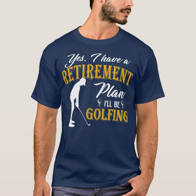 Yes I Have A Retirement Plan Ill Be Golfing T-Shirt (Front)