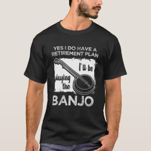 Yes I Have A Retirement Plan I'll Be Playing Banjo T-Shirt