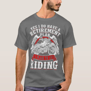 Yes I Have A Retirement Plan To Go Riding Motorcyc T-Shirt