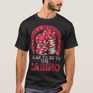 Yes I Have A Retirement Plan To Go The Casino T-Shirt
