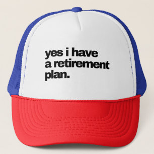 Yes I have a Retirement plan Trucker Hat