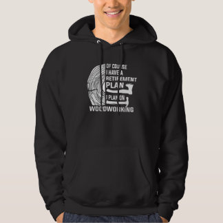 Yes I Have A Retirement Plan Woodworking Woodworke Hoodie