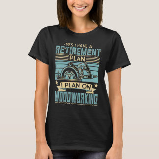 Yes I Have A Retirement Plan Woodworking Woodworke T-Shirt