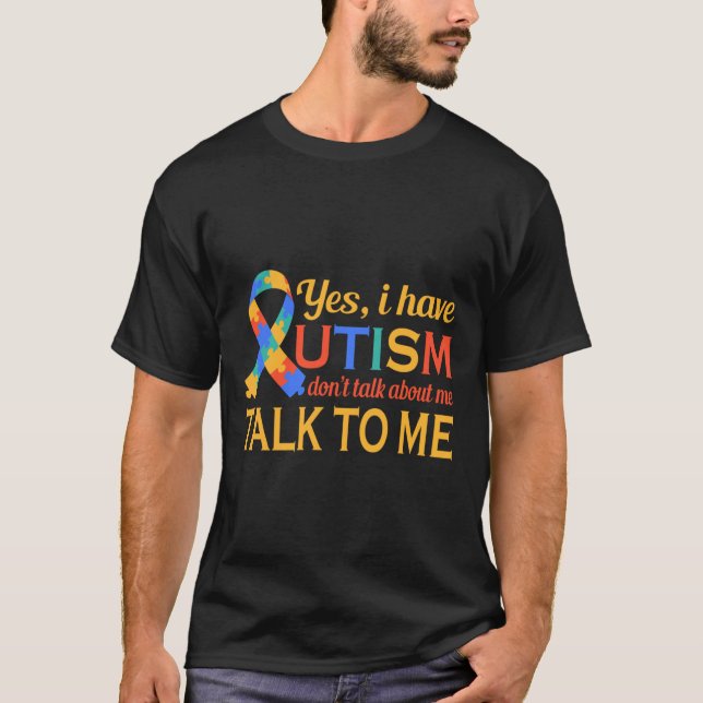 Yes I Have Autism Don Talk About Me Talk To Me T-Shirt (Front)