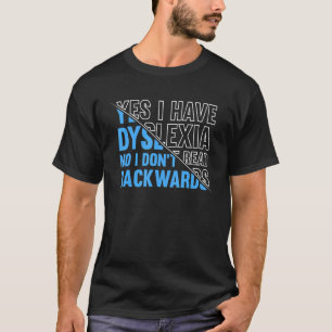 YES I HAVE DYSLEXIA NO I DON'T READ BACKWARDS T-Shirt