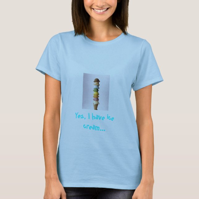 Yes, I have ice cream... T-Shirt (Front)