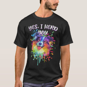 Yes I Herd You  Australian Shepherd Humor Aussie T-Shirt