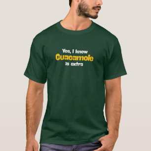 Yes, I know Guacamole is extra. Funny tee shirt