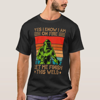 Yes I Know I Am On Fire Let Me Finish This Weld We T-Shirt