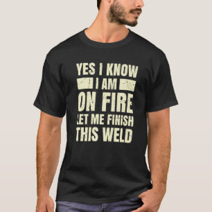Yes I Know I Am On Fire Let Me Finish this Weld We T-Shirt