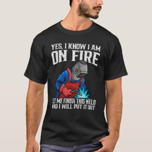 Yes I know I Am On Fire Metal Worker Welder & Weld T-Shirt