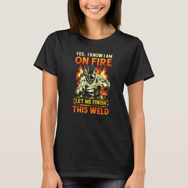 yes I know I am on fire welding Flame Metalsmith F T-Shirt (Front)