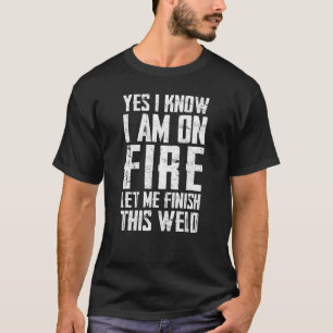 yes I know I am on fire welding Flame Metalsmith F T-Shirt