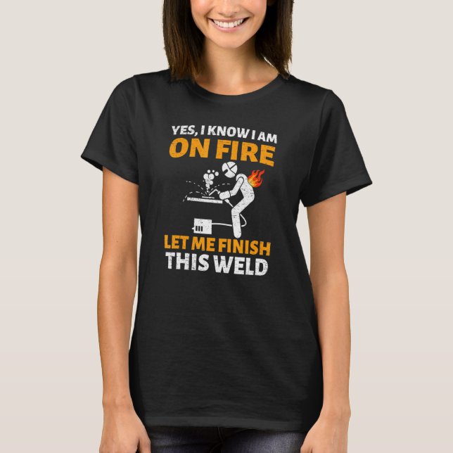 yes I know I am on fire welding Flame Metalsmith F T-Shirt (Front)