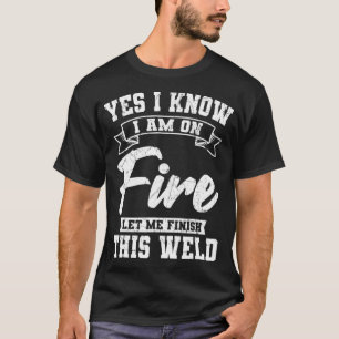 Yes I Know I Am On Fire Welding Metal Fabrication T-Shirt