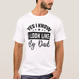 Yes I Know I Look Like My Dad sarcastic sayings  T-Shirt