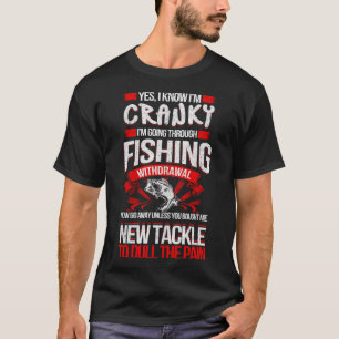 YES I KNOW I'M CRANKY I'M GOING THROUGH FISHING WI T-Shirt