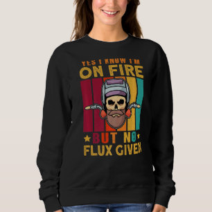 Yes I Know I'm On Fire But No Flux Given Welder We Sweatshirt