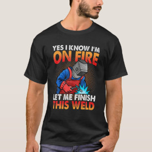 Yes I Know I'm On Fire Let Finish This Weld Funny T-Shirt