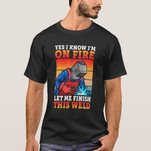Yes I Know I'm On Fire Let Finish This Weld Vintag T-Shirt