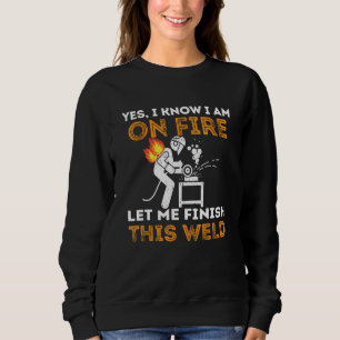 Yes I Know I'm On Fire Let Me Finish This Weld Fun Sweatshirt