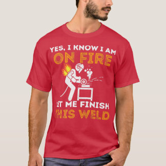 Yes I Know I'm On Fire Let Me Finish This Weld Fun T-Shirt