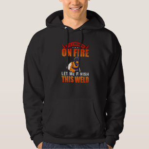 Yes I Know I'm On Fire Let Me Finish This Weld Wel Hoodie