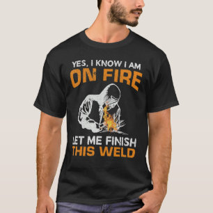 Yes I Know I'm On Fire Let Me Finish This Weld Wel T-Shirt