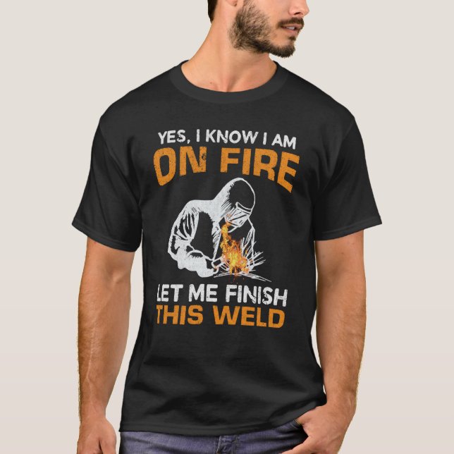 Yes I Know I'm On Fire Let Me Finish This Weld Wel T-Shirt (Front)