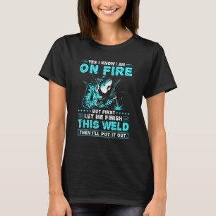 Yes I Know Im On Fire Welding    Welder T-Shirt