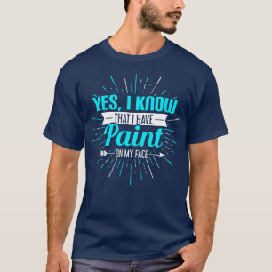 Yes I Know That I Have Paint On My Face T-Shirt