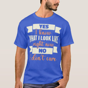 Yes I Know What I Look Like Right Now No I Dont e T-Shirt