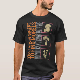 Yes I Know Where To Find Morels No You Can't Come T-Shirt