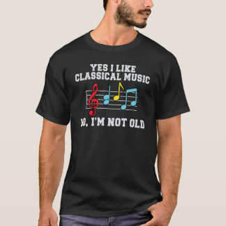 Yes i like Classical Music no im not old Classical T-Shirt