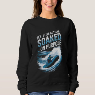 Yes I Like Getting Soaked On Purpose Rafting Fun Sweatshirt