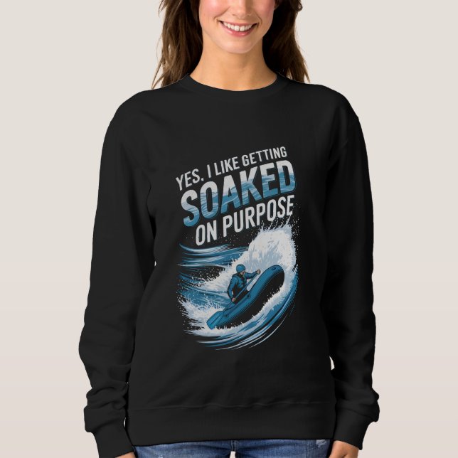 Yes I Like Getting Soaked On Purpose Rafting Fun Sweatshirt (Front)
