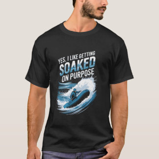 Yes I Like Getting Soaked On Purpose Rafting Fun T-Shirt