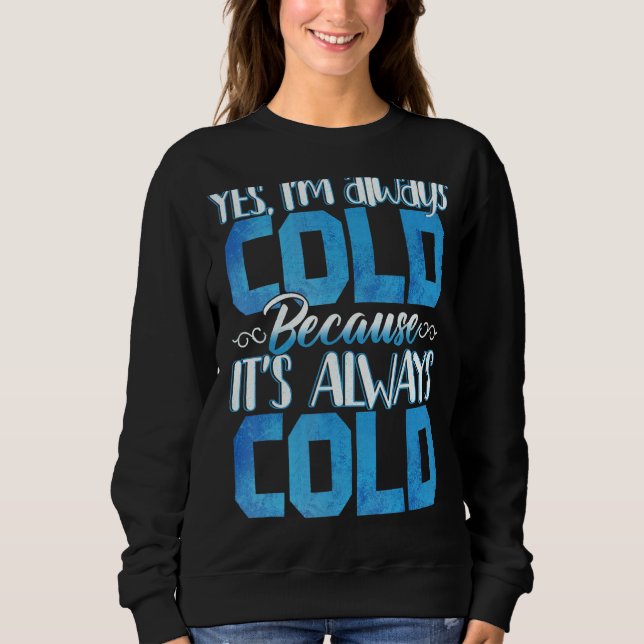 Yes I M Always Cold  Funny Sweatshirt (Front)