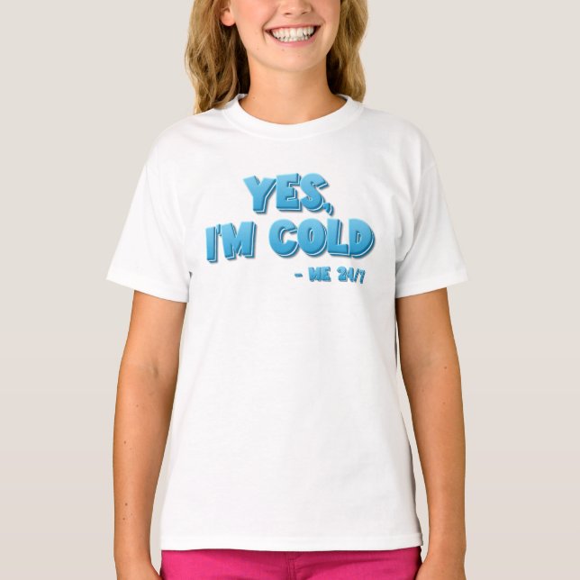 Yes, I’m Cold - Me 24/7 T-Shirt (Front)