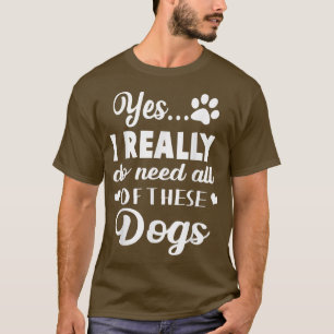Yes I Really Do Need All Of These Dogs  T-Shirt