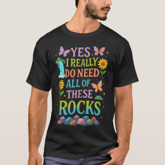 Yes I Really Do Need All Of These Rocks - Geology  T-Shirt