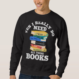 Yes I Really Do Need All These Books Book Reading Sweatshirt