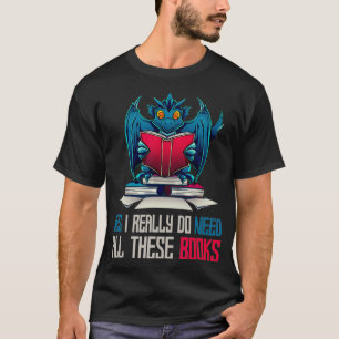 Yes I Really Do Need All These Books Dragon T-Shirt