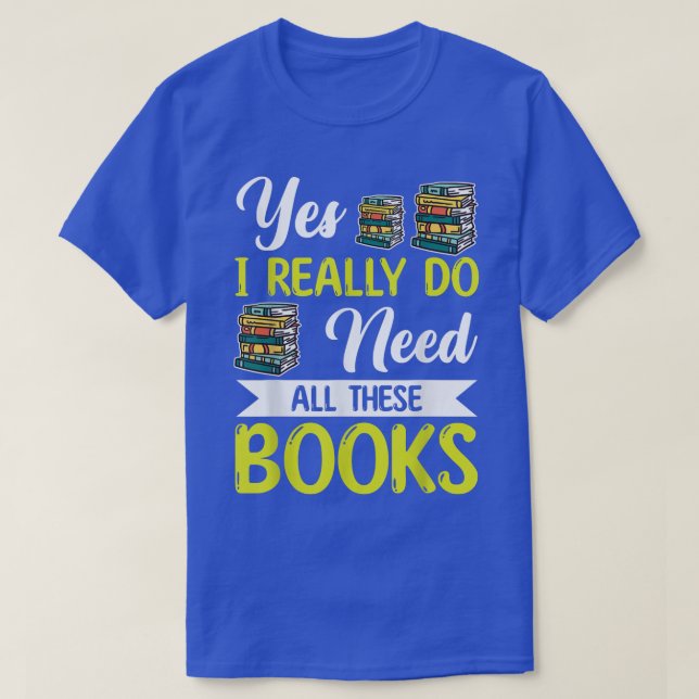 Yes I Really Do Need All These Books Lover Book Re T-Shirt (Design Front)