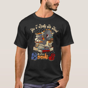 Yes I Really Do Need All These Books Nerds Dragon T-Shirt