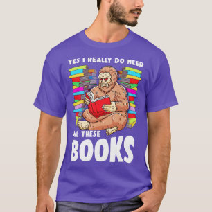 Yes I Really Do Need All These Books Squatch T-Shirt