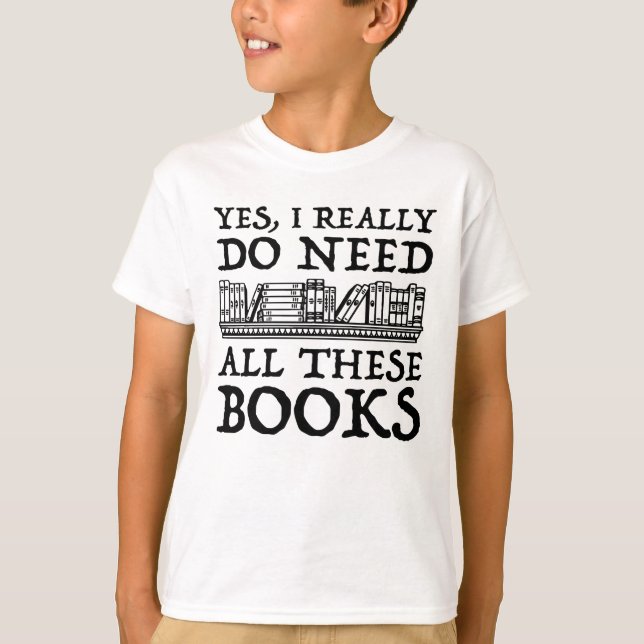 Yes, I Really Do Need All These Books T-Shirt (Front)