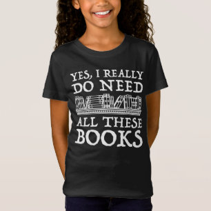 Yes, I Really Do Need All These Books T-Shirt