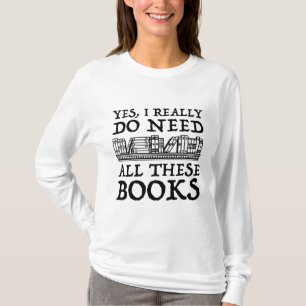 Yes, I Really Do Need All These Books T-Shirt